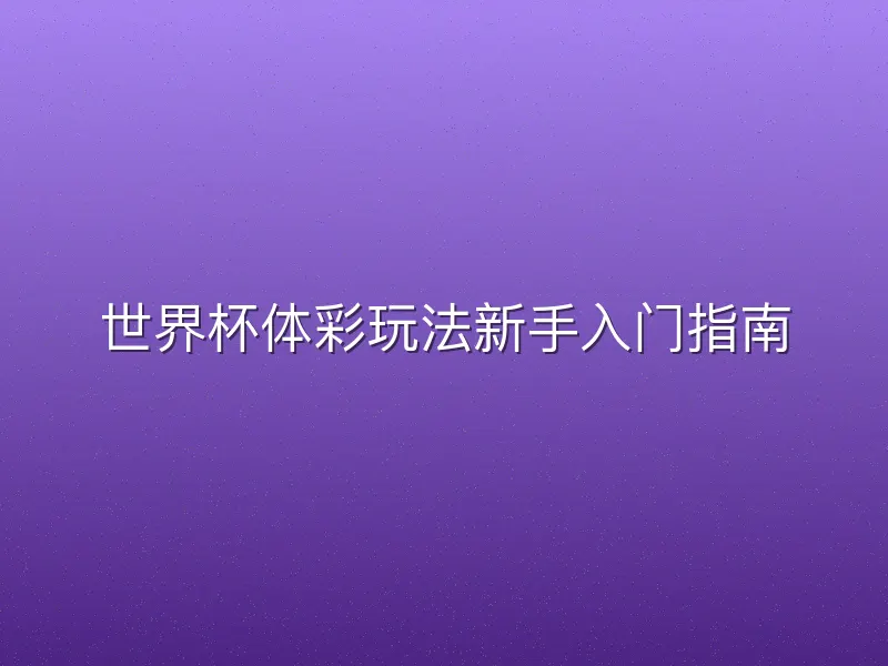 世界杯体彩玩法新手入门指南