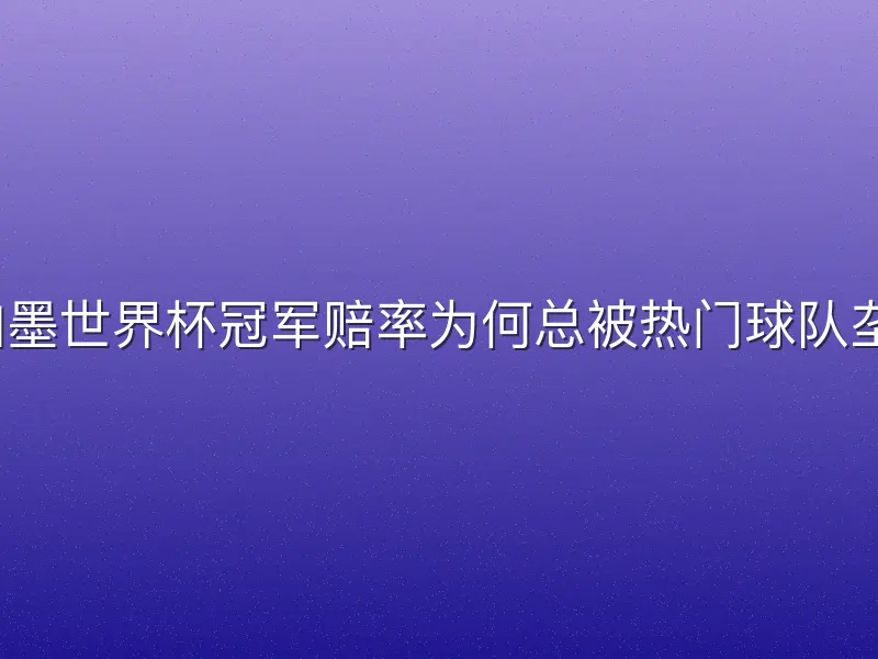 美加墨世界杯冠军赔率为何总被热门球队垄断？