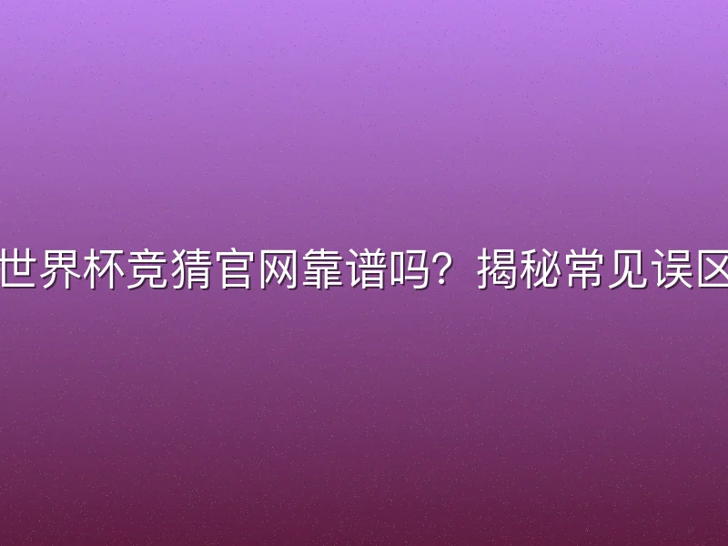 世界杯竞猜官网靠谱吗？揭秘常见误区